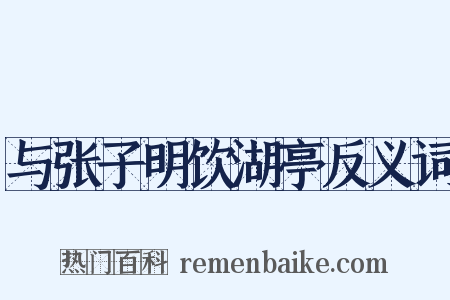 与张子明饮湖亭反义词是什么意思的图片